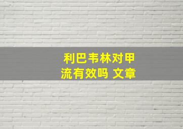 利巴韦林对甲流有效吗 文章